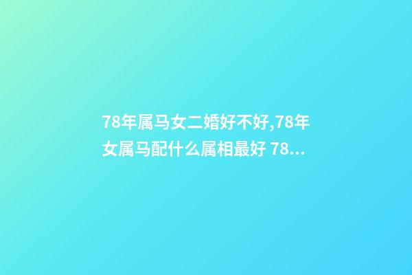 78年属马女二婚好不好,78年女属马配什么属相最好 78年属马几次婚姻 78年属马女人婚姻命运-第1张-观点-玄机派